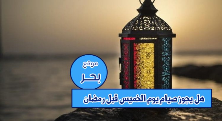 هل يجوز صيام يوم الخميس قبل رمضان