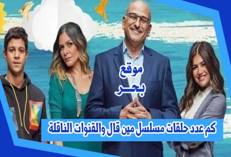 كم عدد حلقات مسلسل مين قال والقنوات الناقلة