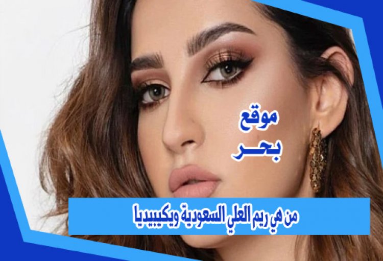 من هي ريم العلي السعودية ويكيبيديا