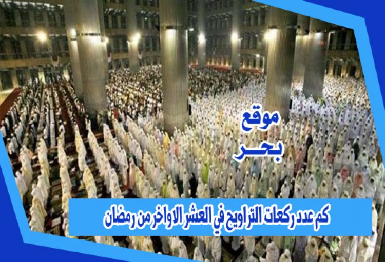 كم عدد ركعات التراويح في العشر الاواخر من رمضان