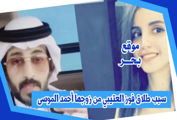 سبب طلاق فوز العتيبي من أحمد الموسى
