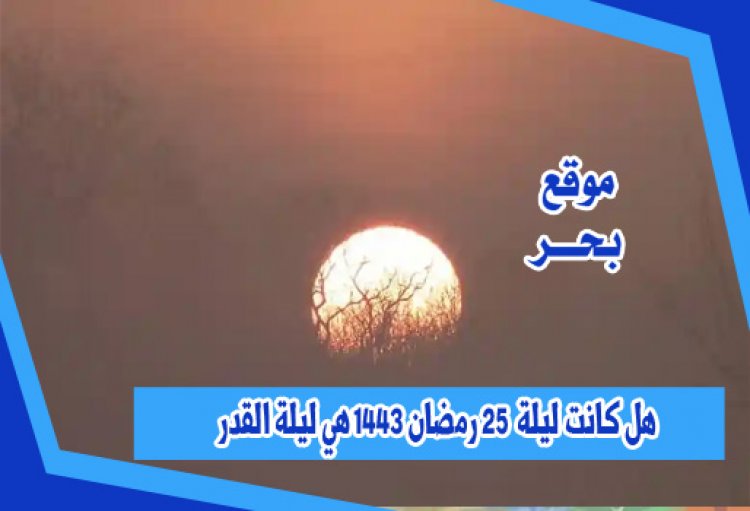 هل كانت ليلة  25 رمضان 1443 هي ليلة القدر