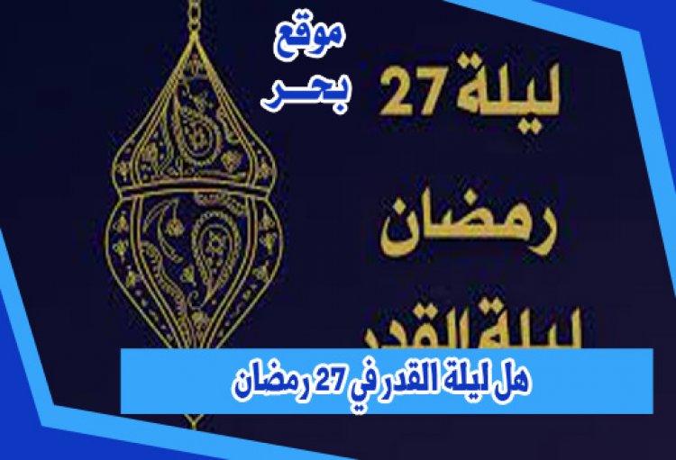 هل ليلة القدر في 27 رمضان