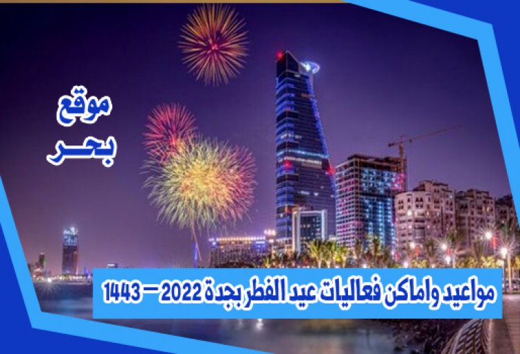 مواعيد واماكن فعاليات عيد الفطر بجدة 2022 – 1443