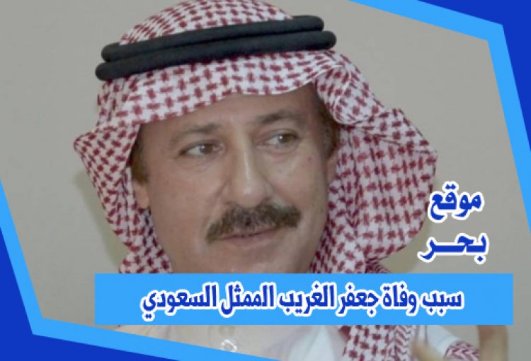 سبب وفاة جعفر الغريب الممثل السعودي