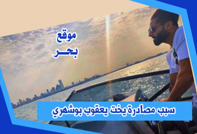 سبب مصادرة يخت يعقوب بوشهري