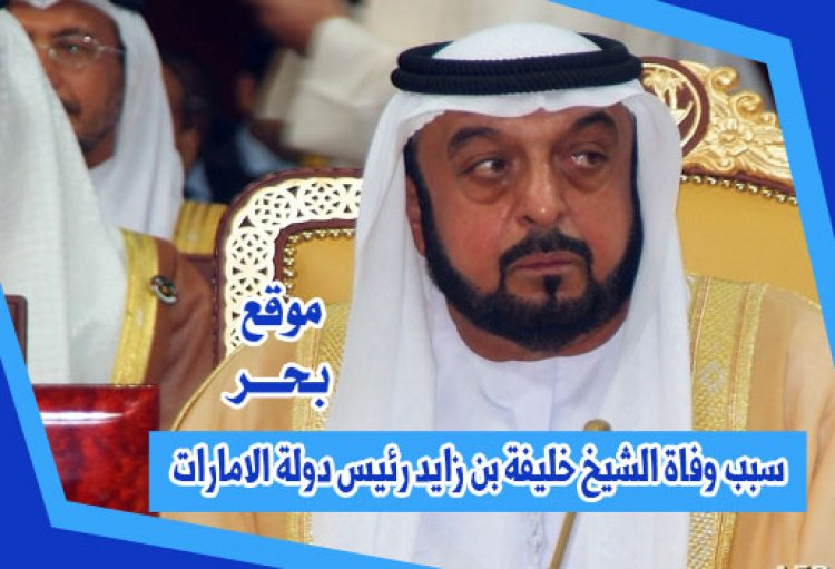 سبب وفاة الشيخ خليفة بن زايد رئيس دولة الامارات