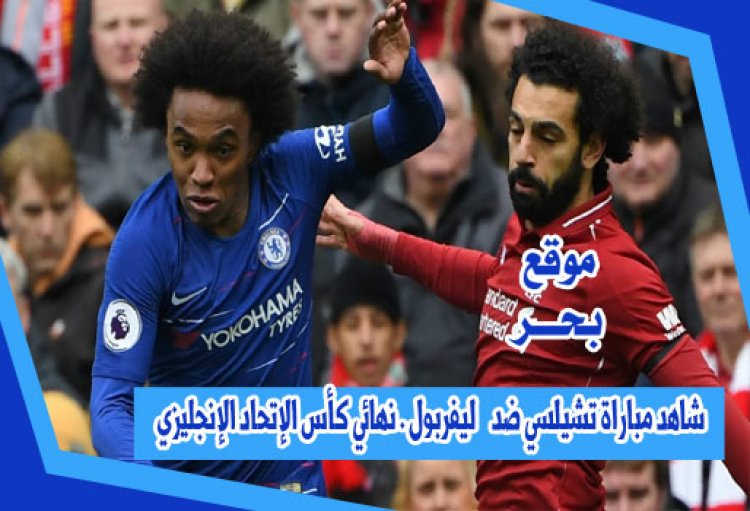 تشكيل مباراة تشيلسي ضد ليفربول . نهائي كأس الإتحاد الإنجليزي